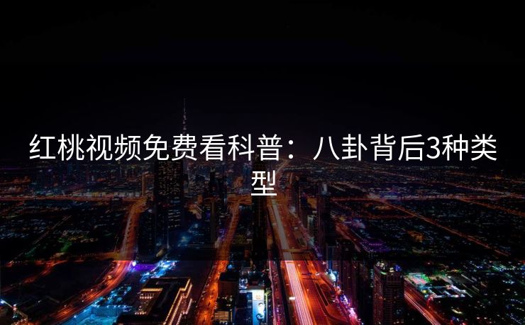 红桃视频免费看科普：八卦背后3种类型