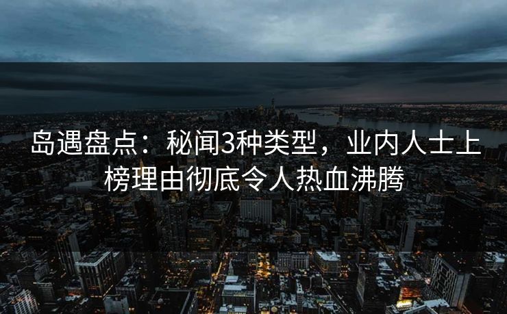 岛遇盘点：秘闻3种类型，业内人士上榜理由彻底令人热血沸腾