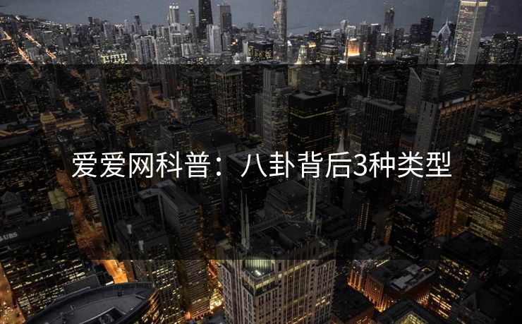 爱爱网科普：八卦背后3种类型