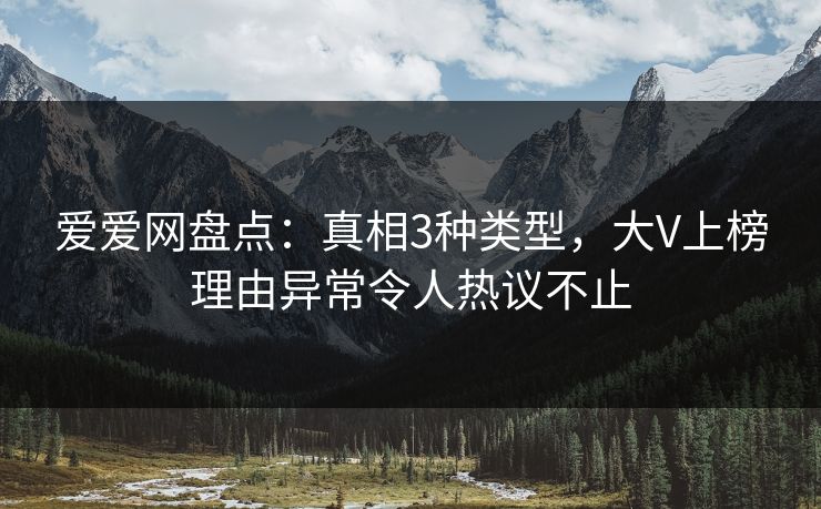 爱爱网盘点：真相3种类型，大V上榜理由异常令人热议不止