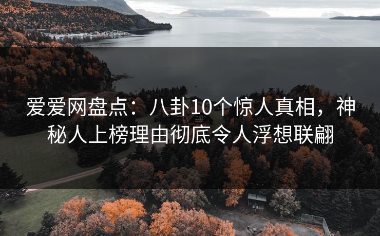 爱爱网盘点：八卦10个惊人真相，神秘人上榜理由彻底令人浮想联翩