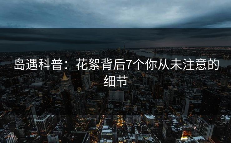 岛遇科普：花絮背后7个你从未注意的细节