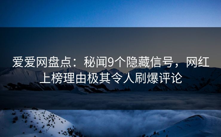 爱爱网盘点：秘闻9个隐藏信号，网红上榜理由极其令人刷爆评论