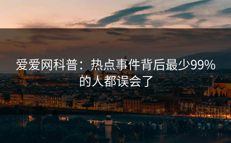爱爱网科普：热点事件背后最少99%的人都误会了
