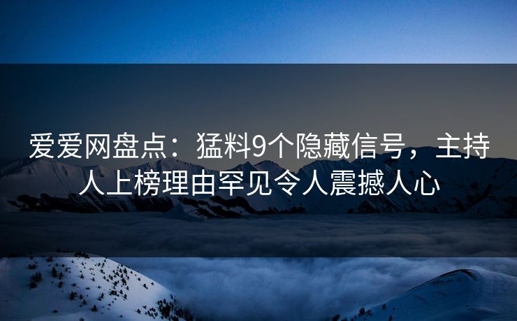 爱爱网盘点：猛料9个隐藏信号，主持人上榜理由罕见令人震撼人心