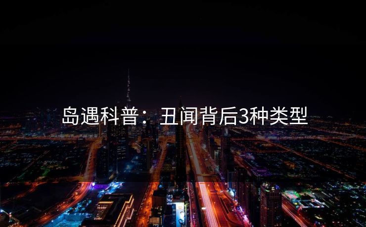 岛遇科普：丑闻背后3种类型