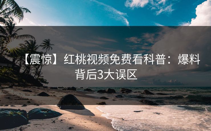 【震惊】红桃视频免费看科普：爆料背后3大误区