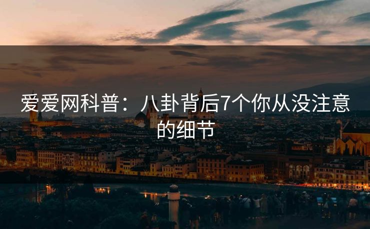 爱爱网科普：八卦背后7个你从没注意的细节