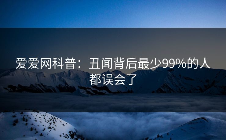 爱爱网科普：丑闻背后最少99%的人都误会了