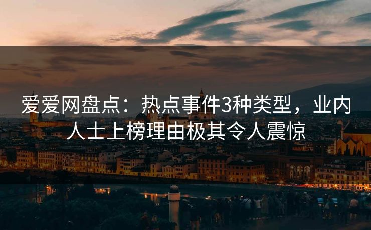 爱爱网盘点：热点事件3种类型，业内人士上榜理由极其令人震惊