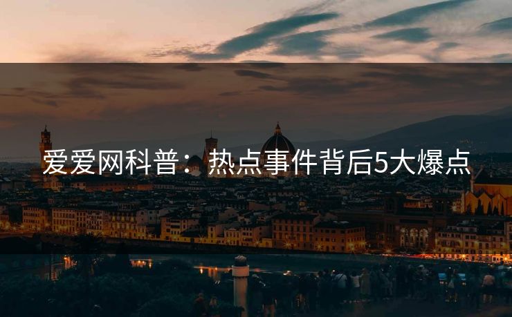 爱爱网科普：热点事件背后5大爆点