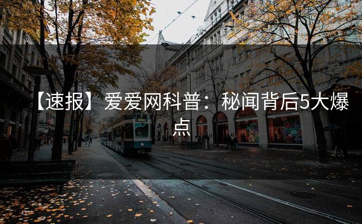 【速报】爱爱网科普：秘闻背后5大爆点