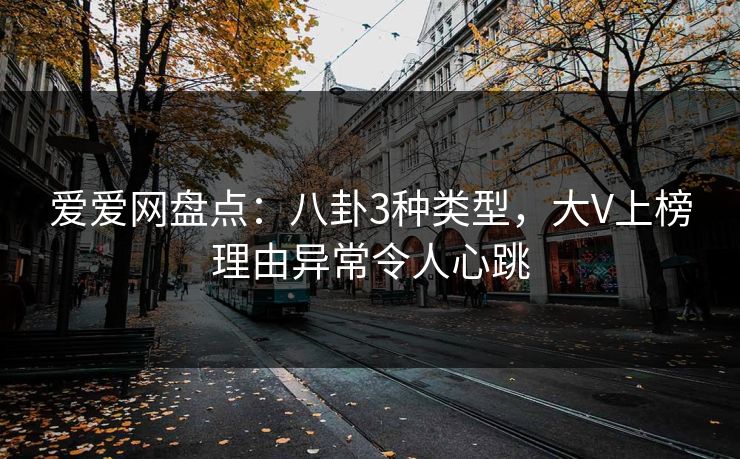 爱爱网盘点：八卦3种类型，大V上榜理由异常令人心跳