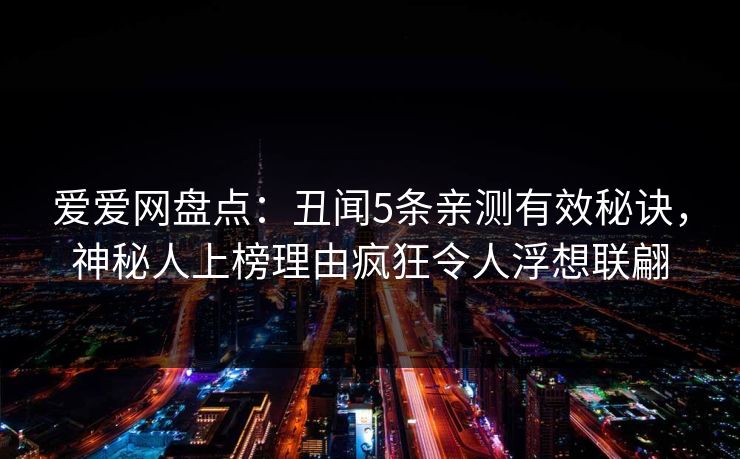 爱爱网盘点：丑闻5条亲测有效秘诀，神秘人上榜理由疯狂令人浮想联翩