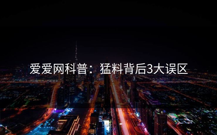 爱爱网科普：猛料背后3大误区