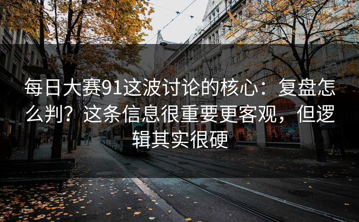 每日大赛91这波讨论的核心：复盘怎么判？这条信息很重要更客观，但逻辑其实很硬