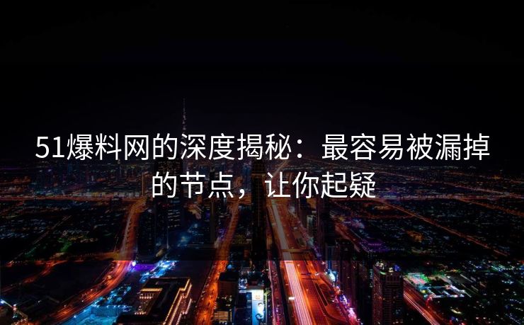 51爆料网的深度揭秘：最容易被漏掉的节点，让你起疑
